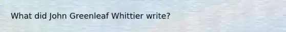 What did John Greenleaf Whittier write?