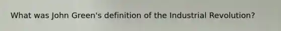 What was John Green's definition of the Industrial Revolution?