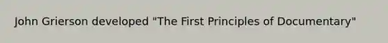 John Grierson developed "The First Principles of Documentary"