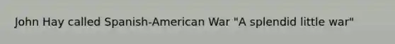 John Hay called Spanish-American War "A splendid little war"