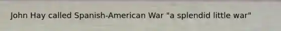 John Hay called Spanish-American War "a splendid little war"