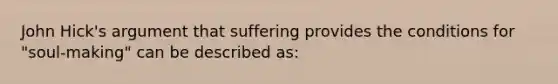 John Hick's argument that suffering provides the conditions for "soul-making" can be described as: