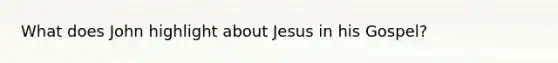 What does John highlight about Jesus in his Gospel?