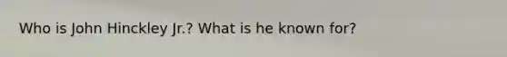 Who is John Hinckley Jr.? What is he known for?