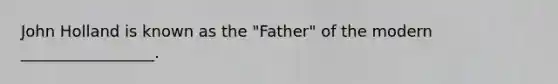 John Holland is known as the "Father" of the modern _________________.