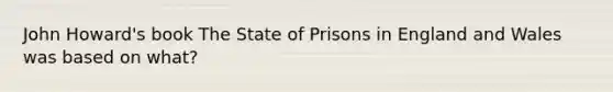 John Howard's book The State of Prisons in England and Wales was based on what?