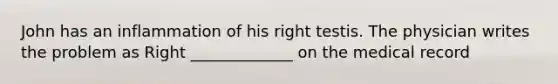 John has an inflammation of his right testis. The physician writes the problem as Right _____________ on the medical record