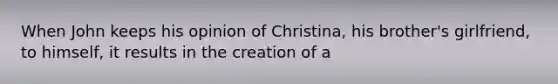 When John keeps his opinion of Christina, his brother's girlfriend, to himself, it results in the creation of a