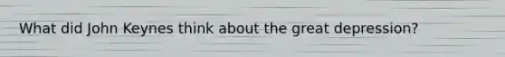What did John Keynes think about the great depression?