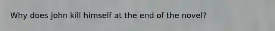 Why does John kill himself at the end of the novel?