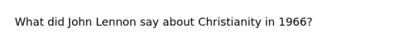 What did John Lennon say about Christianity in 1966?