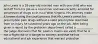 John Lewis is a 28-year-old married man with one child who was laid off from his job as a coal miner and was recently arrested for possession of drugs a=in rural West Virginia, His attorney made it known during the court process that Mr. Lewis's arrest for prescription pain drugs without a valid prescription stemmed from an injury he sustained years ago on the job. After being given a report by the probation department called a ___________, the judge discovers that Mr. Lewis's claims are valid, that he is not a flight risk or a danger to society, and that he has educational and job experience that warrant probation