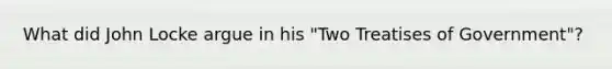 What did John Locke argue in his "Two Treatises of Government"?