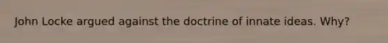 John Locke argued against the doctrine of innate ideas. Why?