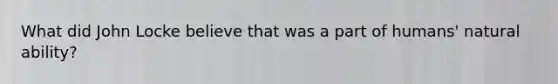 What did John Locke believe that was a part of humans' natural ability?