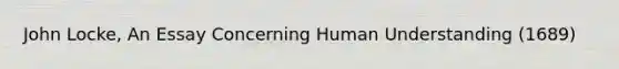 John Locke, An Essay Concerning Human Understanding (1689)