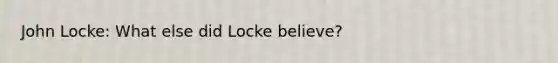 John Locke: What else did Locke believe?