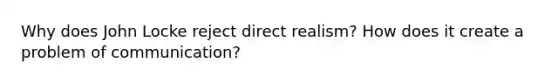 Why does John Locke reject direct realism? How does it create a problem of communication?