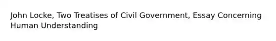 John Locke, Two Treatises of Civil Government, Essay Concerning Human Understanding