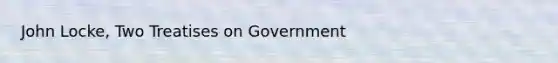 John Locke, Two Treatises on Government