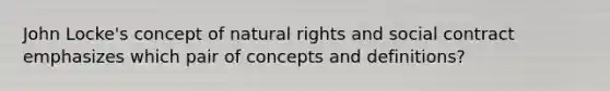 John Locke's concept of natural rights and social contract emphasizes which pair of concepts and definitions?