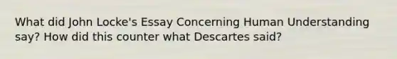 What did John Locke's Essay Concerning Human Understanding say? How did this counter what Descartes said?