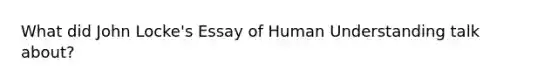 What did John Locke's Essay of Human Understanding talk about?