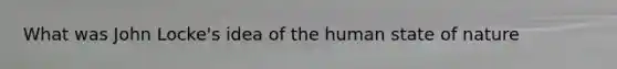 What was John Locke's idea of the human state of nature