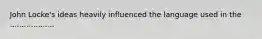 John Locke's ideas heavily influenced the language used in the ...................