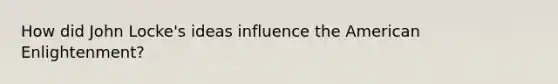 How did John Locke's ideas influence the American Enlightenment?