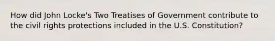 How did John Locke's Two Treatises of Government contribute to the civil rights protections included in the U.S. Constitution?
