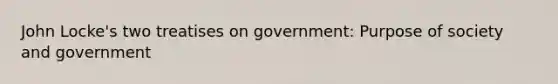 John Locke's two treatises on government: Purpose of society and government