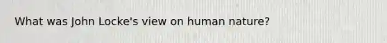 What was John Locke's view on human nature?