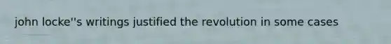 john locke''s writings justified the revolution in some cases