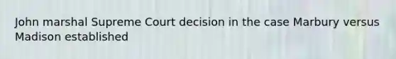 John marshal Supreme Court decision in the case Marbury versus Madison established