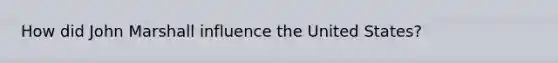 How did John Marshall influence the United States?