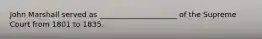 John Marshall served as _____________________ of the Supreme Court from 1801 to 1835.