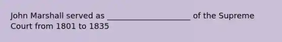 John Marshall served as _____________________ of the Supreme Court from 1801 to 1835