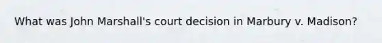 What was John Marshall's court decision in Marbury v. Madison?