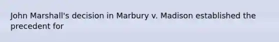 John Marshall's decision in Marbury v. Madison established the precedent for