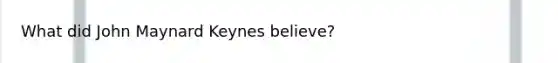 What did John Maynard Keynes believe?