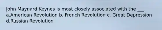 John Maynard Keynes is most closely associated with the ___ a.American Revolution b. French Revolution c. Great Depression d.Russian Revolution