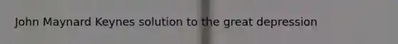 John Maynard Keynes solution to the great depression