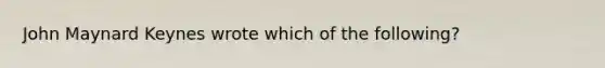 John Maynard Keynes wrote which of the following?