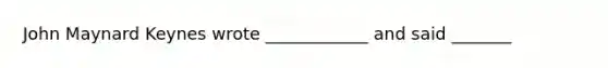 John Maynard Keynes wrote ____________ and said _______