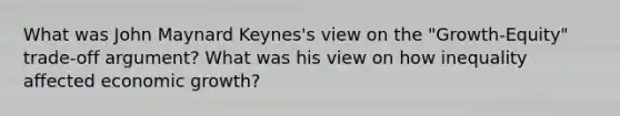 What was John Maynard Keynes's view on the "Growth-Equity" trade-off argument? What was his view on how inequality affected economic growth?