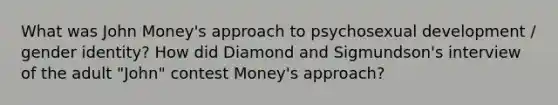 What was John Money's approach to psychosexual development / gender identity? How did Diamond and Sigmundson's interview of the adult "John" contest Money's approach?