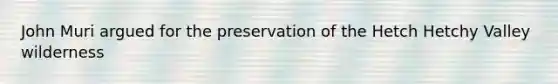 John Muri argued for the preservation of the Hetch Hetchy Valley wilderness