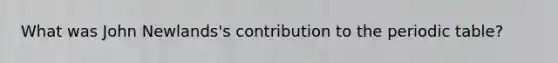 What was John Newlands's contribution to the periodic table?