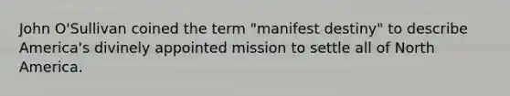 John O'Sullivan coined the term "manifest destiny" to describe America's divinely appointed mission to settle all of North America.